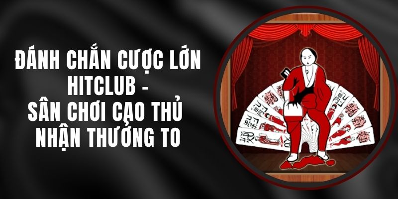 Đánh Chắn Cược Lớn Hitclub - Sân Chơi Cao Thủ Nhận Thưởng To