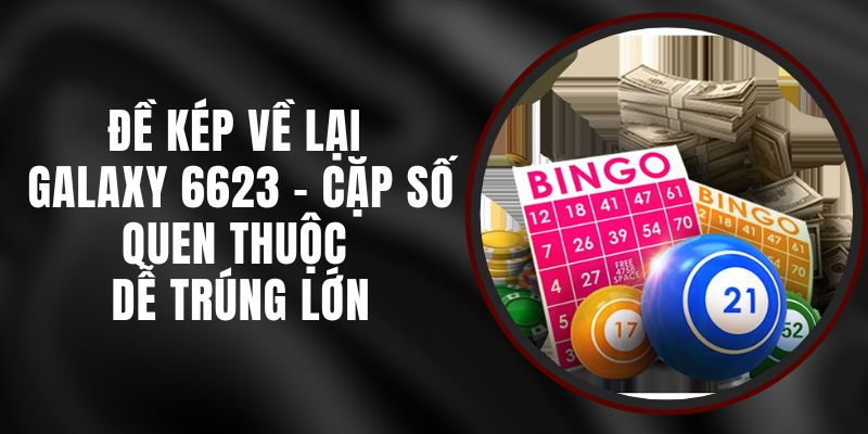 Đề Kép Về Lại Galaxy 6623 - Cặp Số Quen Thuộc Dễ Trúng Lớn