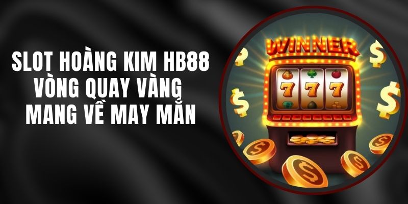 Slot Hoàng Kim HB88 - Vòng Quay Vàng Mang Về May Mắn