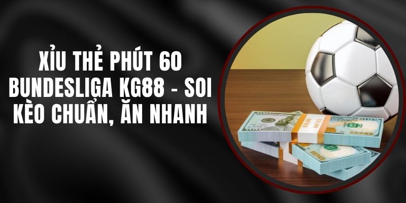 Xỉu Thẻ Phút 60 Bundesliga KG88 - Soi Kèo Chuẩn, Ăn Nhanh