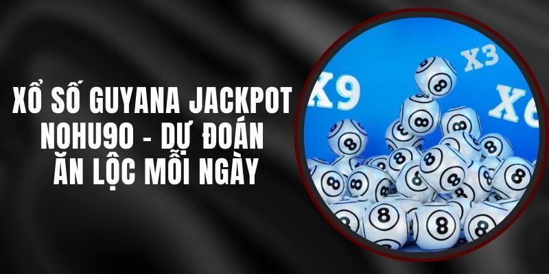 Xổ Số Guyana Jackpot Nohu90 - Dự Đoán Ăn Lộc Mỗi Ngày